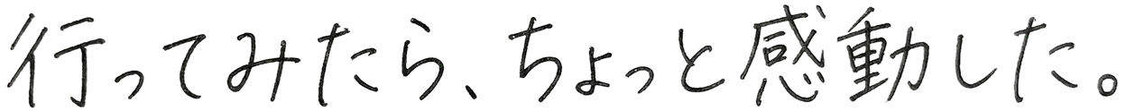 行ってみたら、ちょっと感動した。