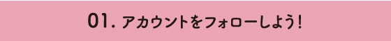 01.アカウントをフォローしよう！