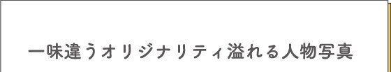 一味違うオリジナリティ溢れる人物写真