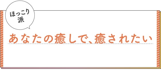 ほっこり派　あなたの癒しで、癒されたい