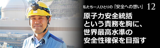 原子力安全統括という責務を胸に、世界最高水準の安全性確保を目指す