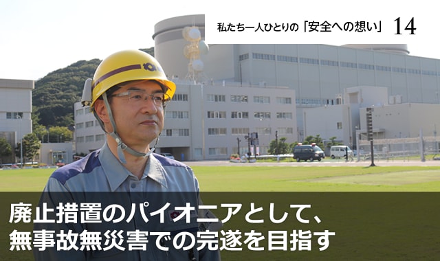 廃止措置のパイオニアとして、無事故無災害での完遂を目指す