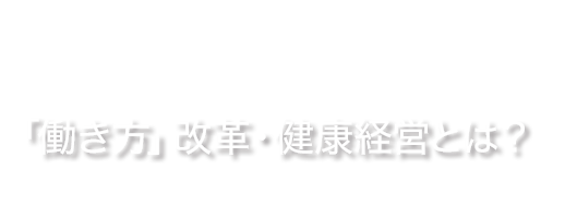 「働き方」改革・健康経営とは？