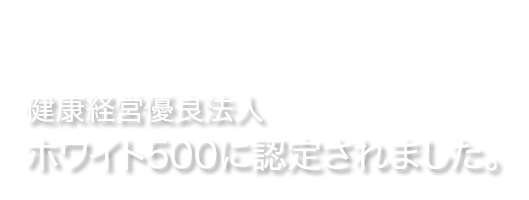 健康経営有料法人ホワイト500に進呈されました。