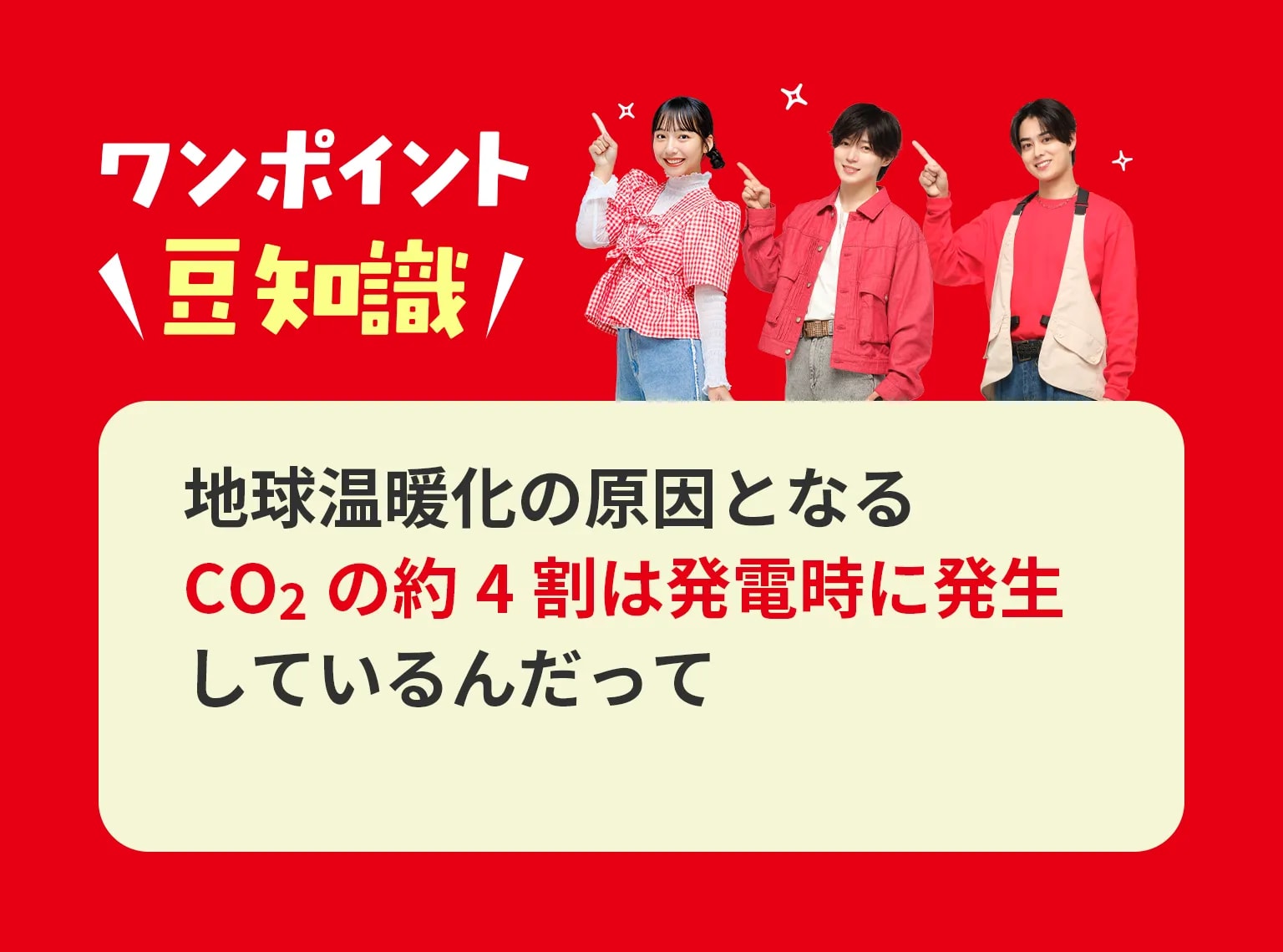 ワンポイント豆知識 地球温暖化の原因となるCO2の約4割は発電時に発生しているんだって